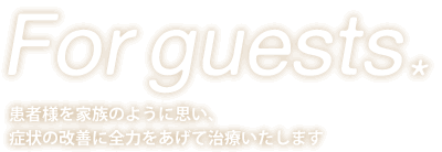 For guests 患者さんを家族のように思い、症状の改善に全力をあげて治療いたします