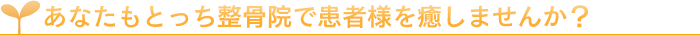 あなたもとっち整骨院で患者様を癒しませんか？